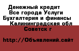 Денежный кредит ! - Все города Услуги » Бухгалтерия и финансы   . Калининградская обл.,Советск г.